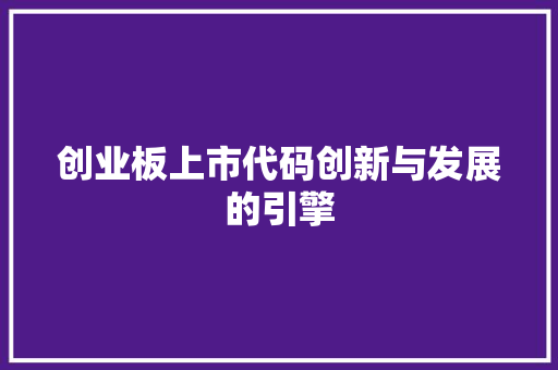 创业板上市代码创新与发展的引擎