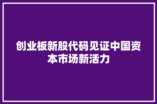 创业板新股代码见证中国资本市场新活力