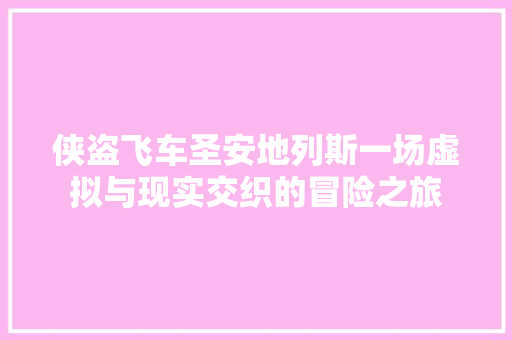 侠盗飞车圣安地列斯一场虚拟与现实交织的冒险之旅