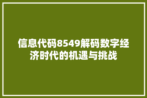 信息代码8549解码数字经济时代的机遇与挑战