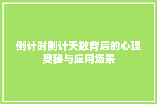 倒计时倒计天数背后的心理奥秘与应用场景  第1张