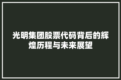 光明集团股票代码背后的辉煌历程与未来展望