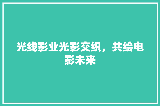 光线影业光影交织，共绘电影未来