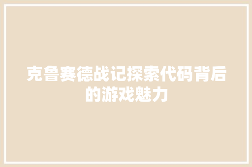 克鲁赛德战记探索代码背后的游戏魅力