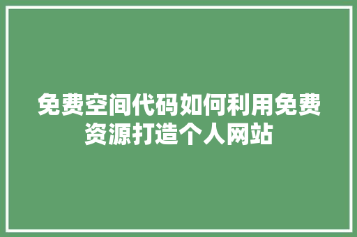 免费空间代码如何利用免费资源打造个人网站