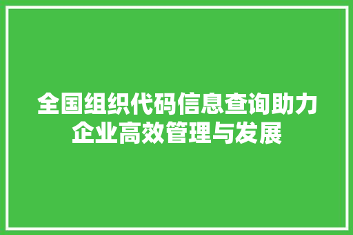 全国组织代码信息查询助力企业高效管理与发展