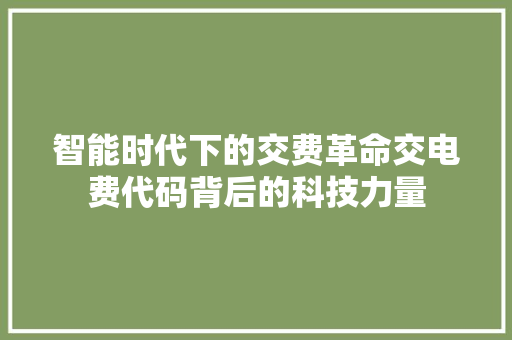 智能时代下的交费革命交电费代码背后的科技力量