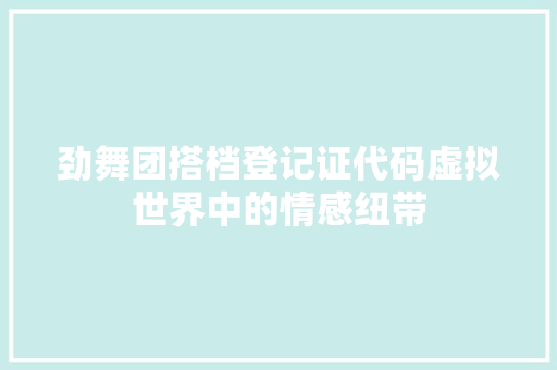 劲舞团搭档登记证代码虚拟世界中的情感纽带