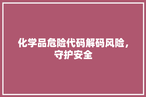 化学品危险代码解码风险，守护安全