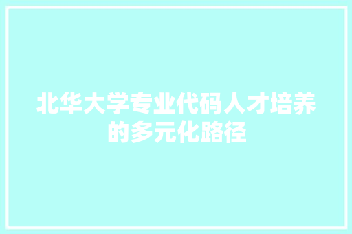 北华大学专业代码人才培养的多元化路径