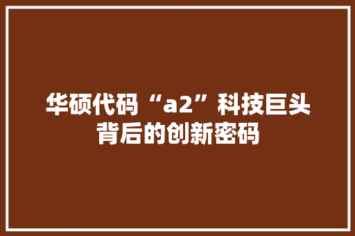 华硕代码“a2”科技巨头背后的创新密码