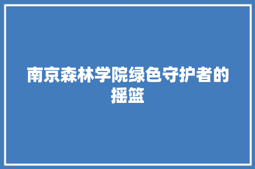 南京森林学院绿色守护者的摇篮