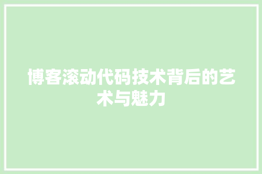博客滚动代码技术背后的艺术与魅力