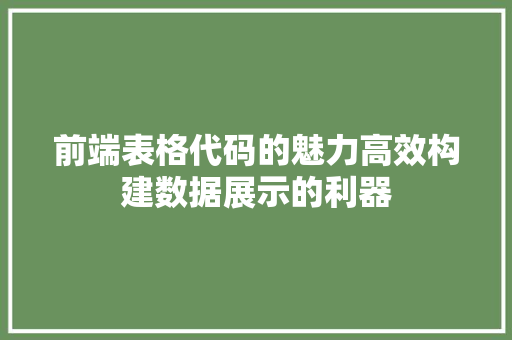前端表格代码的魅力高效构建数据展示的利器