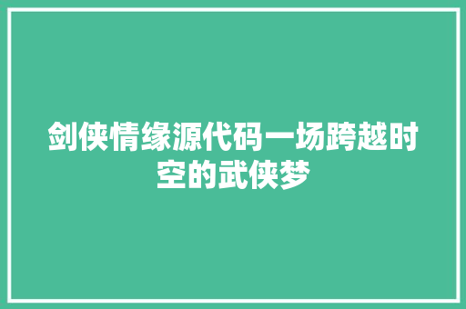 剑侠情缘源代码一场跨越时空的武侠梦