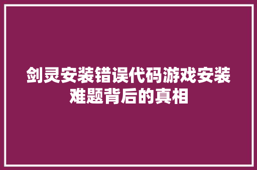 剑灵安装错误代码游戏安装难题背后的真相