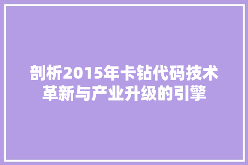 剖析2015年卡钻代码技术革新与产业升级的引擎