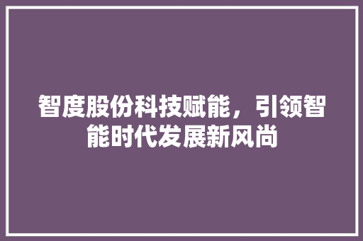 智度股份科技赋能，引领智能时代发展新风尚