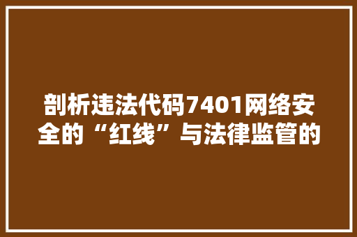 剖析违法代码7401网络安全的“红线”与法律监管的挑战