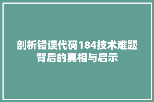 剖析错误代码184技术难题背后的真相与启示