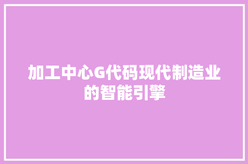 加工中心G代码现代制造业的智能引擎