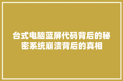 台式电脑蓝屏代码背后的秘密系统崩溃背后的真相