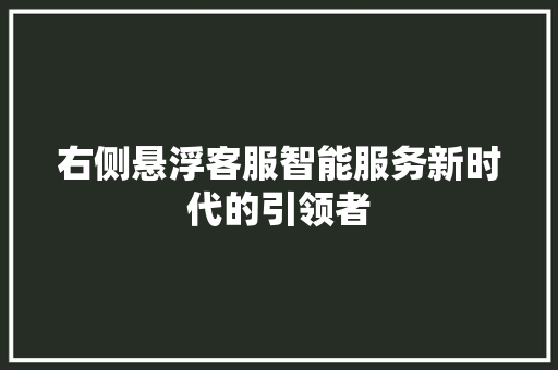 右侧悬浮客服智能服务新时代的引领者