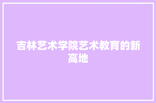 吉林艺术学院艺术教育的新高地