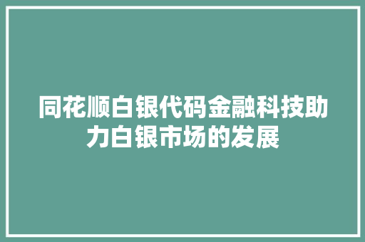 同花顺白银代码金融科技助力白银市场的发展