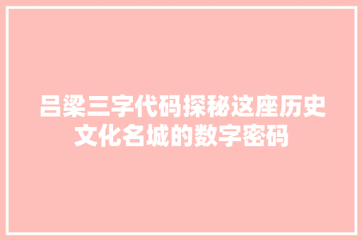 吕梁三字代码探秘这座历史文化名城的数字密码