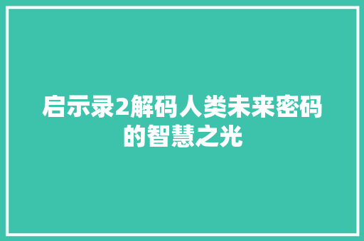 启示录2解码人类未来密码的智慧之光
