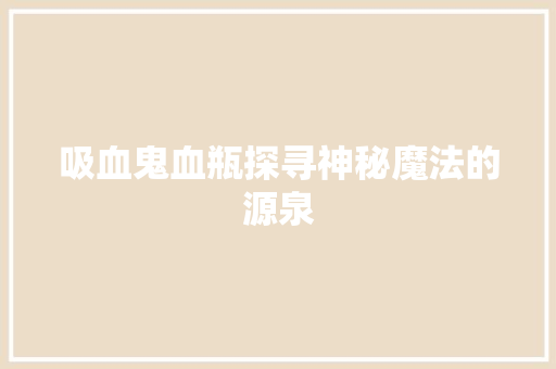 吸血鬼血瓶探寻神秘魔法的源泉