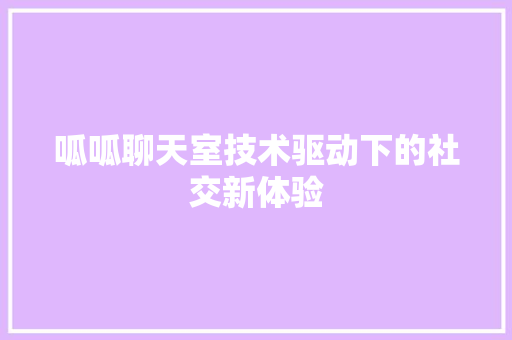 呱呱聊天室技术驱动下的社交新体验
