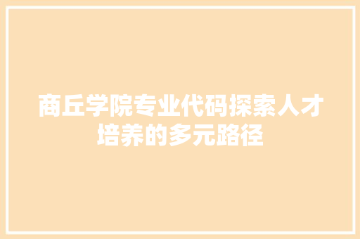 商丘学院专业代码探索人才培养的多元路径
