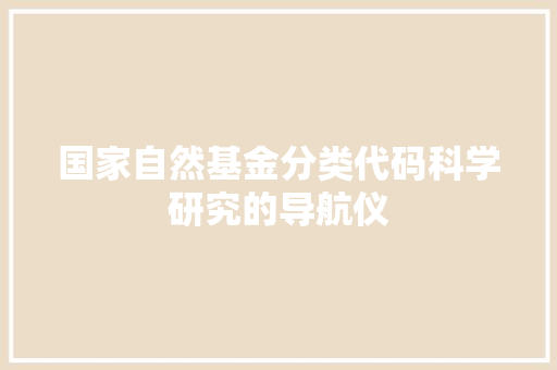 国家自然基金分类代码科学研究的导航仪