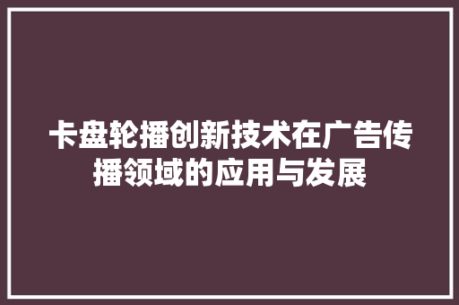 卡盘轮播创新技术在广告传播领域的应用与发展