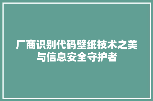 厂商识别代码壁纸技术之美与信息安全守护者