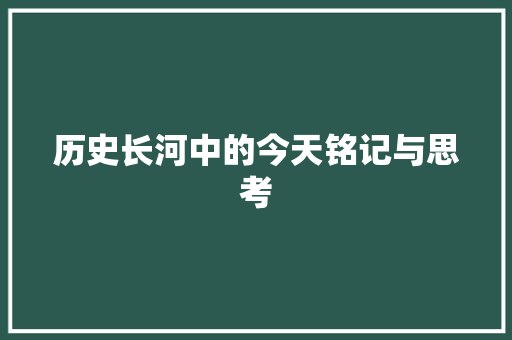 历史长河中的今天铭记与思考