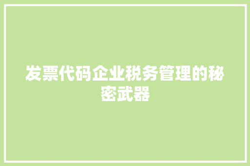 发票代码企业税务管理的秘密武器