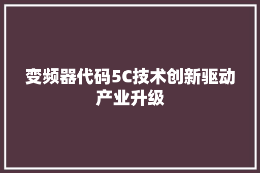 变频器代码5C技术创新驱动产业升级