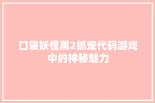 口袋妖怪黑2抓宠代码游戏中的神秘魅力
