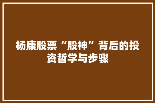 杨康股票“股神”背后的投资哲学与步骤