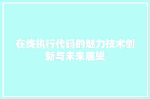 在线执行代码的魅力技术创新与未来展望