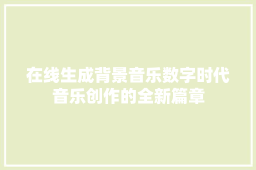 在线生成背景音乐数字时代音乐创作的全新篇章