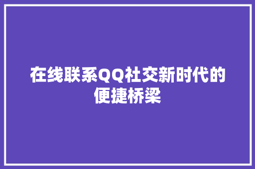 在线联系QQ社交新时代的便捷桥梁