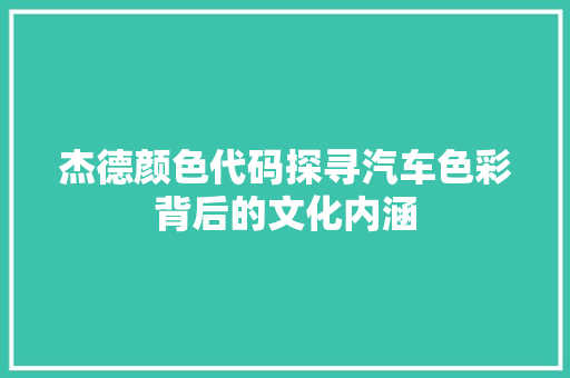 杰德颜色代码探寻汽车色彩背后的文化内涵