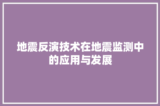 地震反演技术在地震监测中的应用与发展