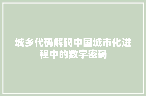 城乡代码解码中国城市化进程中的数字密码
