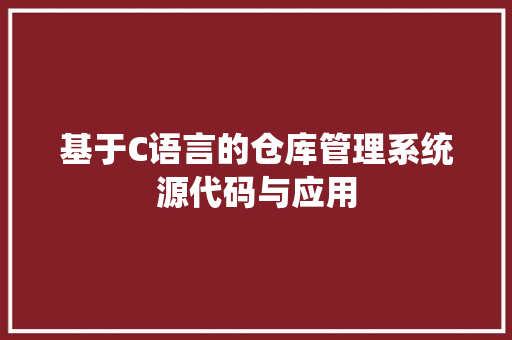 基于C语言的仓库管理系统源代码与应用