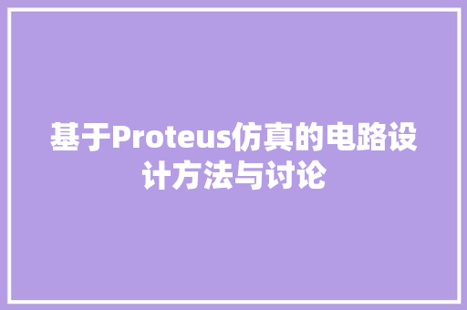 基于Proteus仿真的电路设计方法与讨论